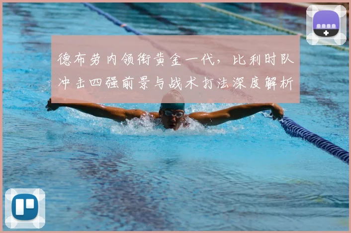 德布劳内领衔黄金一代，比利时队冲击四强前景与战术打法深度解析