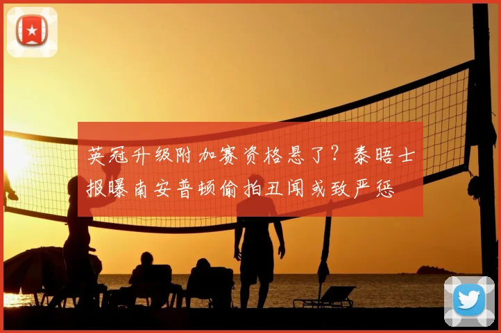 英冠升级附加赛资格悬了？泰晤士报曝南安普顿偷拍丑闻或致严惩