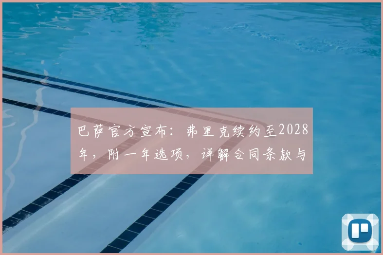 巴萨官方宣布：弗里克续约至2028年，附一年选项，详解合同条款与未来规划